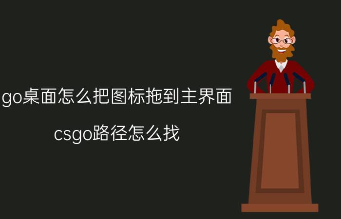 go桌面怎么把图标拖到主界面 csgo路径怎么找？